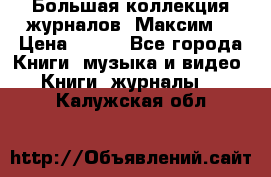 Большая коллекция журналов “Максим“ › Цена ­ 100 - Все города Книги, музыка и видео » Книги, журналы   . Калужская обл.